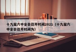 十九届六中全会召开时间2021（十九届六中全会召开时间为）