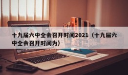 十九届六中全会召开时间2021（十九届六中全会召开时间为）