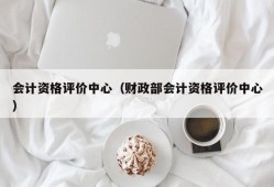 会计资格评价中心（财政部会计资格评价中心）