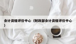 会计资格评价中心（财政部会计资格评价中心）