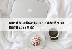 申论范文30篇背诵2023（申论范文30篇背诵2023河南）