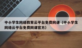 中小学生网络教育云平台免费网课（中小学生网络云平台免费网课官方）