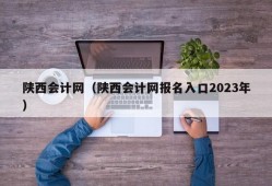 陕西会计网（陕西会计网报名入口2023年）