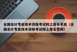 全国会计专业技术资格考试网上报名系统（全国会计专业技术资格考试网上报名官网）