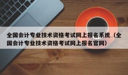 全国会计专业技术资格考试网上报名系统（全国会计专业技术资格考试网上报名官网）