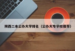 陕西二本公办大学排名（公办大专学校推荐）