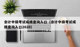 会计中级考试成绩查询入口（会计中级考试成绩查询入口2020）