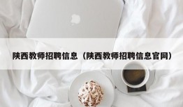 陕西教师招聘信息（陕西教师招聘信息官网）