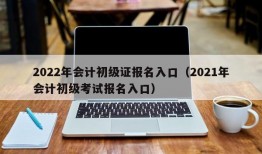 2022年会计初级证报名入口（2021年会计初级考试报名入口）