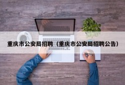 重庆市公安局招聘（重庆市公安局招聘公告）