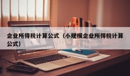 企业所得税计算公式（小规模企业所得税计算公式）