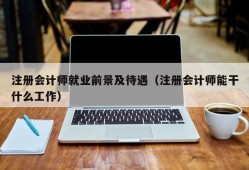 注册会计师就业前景及待遇（注册会计师能干什么工作）