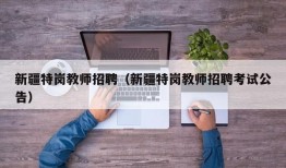 新疆特岗教师招聘（新疆特岗教师招聘考试公告）