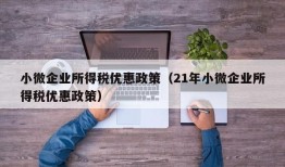 小微企业所得税优惠政策（21年小微企业所得税优惠政策）