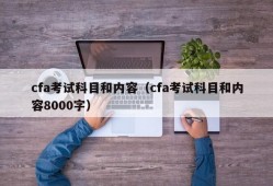 cfa考试科目和内容（cfa考试科目和内容8000字）