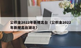 公积金2022年新规出台（公积金2022年新规出台湖北）