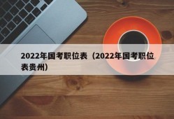 2022年国考职位表（2022年国考职位表贵州）