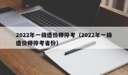 2022年一级造价师停考（2022年一级造价师停考省份）