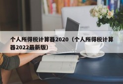 个人所得税计算器2020（个人所得税计算器2022最新版）