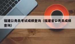 福建公务员考试成绩查询（福建省公务员成绩查询）