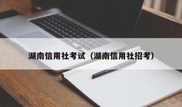 湖南信用社考试（湖南信用社招考）