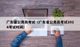 广东省公务员考试（广东省公务员考试2024考试时间）