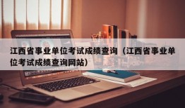 江西省事业单位考试成绩查询（江西省事业单位考试成绩查询网站）