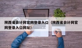 陕西省会计网官网登录入口（陕西省会计网官网登录入口网址）