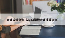 会计成绩查询（2023初级会计成绩查询）