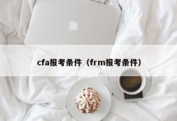 cfa报考条件（frm报考条件）