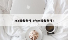 cfa报考条件（frm报考条件）