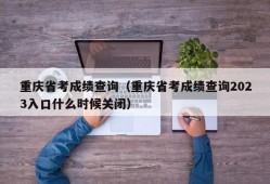 重庆省考成绩查询（重庆省考成绩查询2023入口什么时候关闭）