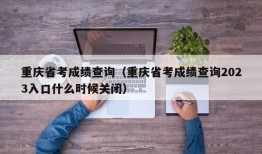 重庆省考成绩查询（重庆省考成绩查询2023入口什么时候关闭）