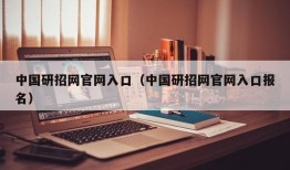 中国研招网官网入口（中国研招网官网入口报名）