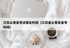 江苏公务员考试报名时间（江苏省公务员省考时间）