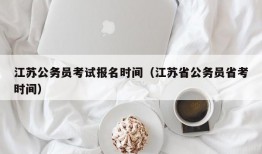 江苏公务员考试报名时间（江苏省公务员省考时间）