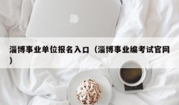 淄博事业单位报名入口（淄博事业编考试官网）