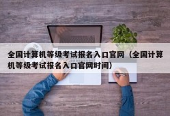 全国计算机等级考试报名入口官网（全国计算机等级考试报名入口官网时间）