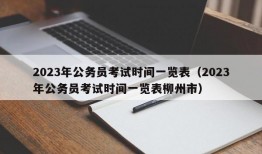 2023年公务员考试时间一览表（2023年公务员考试时间一览表柳州市）