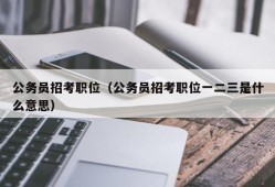 公务员招考职位（公务员招考职位一二三是什么意思）