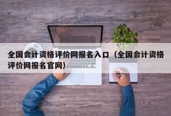 全国会计资格评价网报名入口（全国会计资格评价网报名官网）