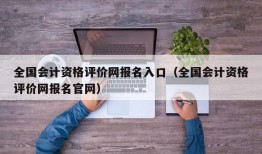 全国会计资格评价网报名入口（全国会计资格评价网报名官网）