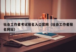 社会工作者考试报名入口官网（社会工作者报名网址）