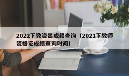 2022下教资出成绩查询（2021下教师资格证成绩查询时间）