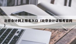 北京会计网上报名入口（北京会计证报考官网）