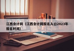 江西会计网（江西会计网报名入口2023年报名时间）