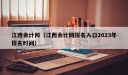 江西会计网（江西会计网报名入口2023年报名时间）