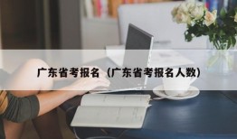 广东省考报名（广东省考报名人数）