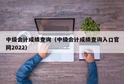 中级会计成绩查询（中级会计成绩查询入口官网2022）