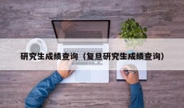 研究生成绩查询（复旦研究生成绩查询）